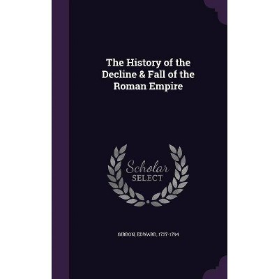 The History of the Decline & Fall of the Roman Empire - by  Edward Gibbon (Hardcover)