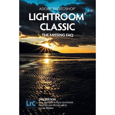 Adobe Photoshop Lightroom Classic - The Missing FAQ (2nd Edition) - by  Victoria Bampton (Paperback)