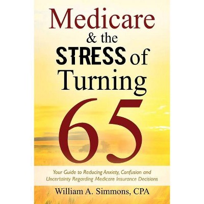 Medicare & The Stress of Turning 65 - by  William A Simmons Cpa (Paperback)