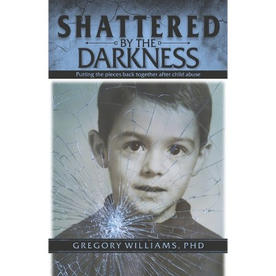 Shattered by the Darkness - by  Gregory Williams Phd (Paperback)