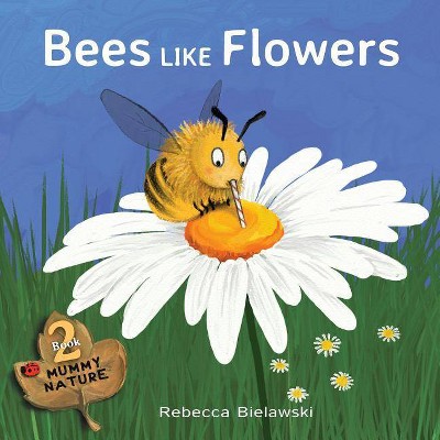 Bees Like Flowers - (Mummy Nature Children's Book) by  Rebecca Bielawski (Paperback)