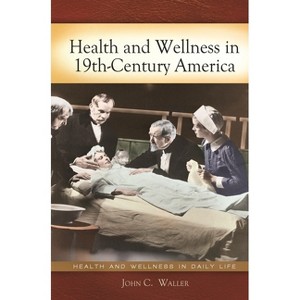 Health and Wellness in 19th-Century America - (Health and Wellness in Daily Life) by  John C Waller (Hardcover) - 1 of 1