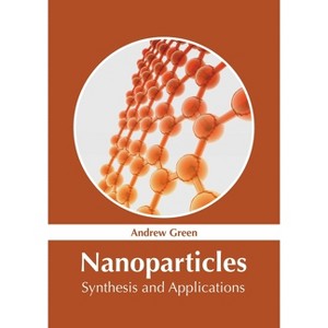 Nanoparticles: Synthesis and Applications - by  Andrew Green (Hardcover) - 1 of 1