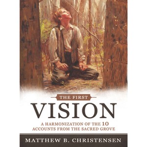 The First Vision: A Harmonization of Ten Accounts from the Sacred Grove - by  Matthew Christensen (Paperback) - 1 of 1