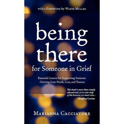 Being There for Someone in Grief - Essential Lessons for Supporting Someone Grieving from Death, Loss and Trauma - by  Marianna Cacciatore