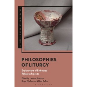 Philosophies of Liturgy - (Expanding Philosophy of Religion) by  J Aaron Simmons & Bruce Ellis Benson & Neal Deroo (Paperback) - 1 of 1