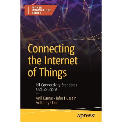 Connecting the Internet of Things - by  Anil Kumar & Jafer Hussain & Anthony Chun (Paperback)