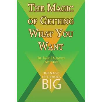 The Magic of Getting What You Want by David J. Schwartz author of The Magic of Thinking Big - by  David J Schwartz (Paperback)