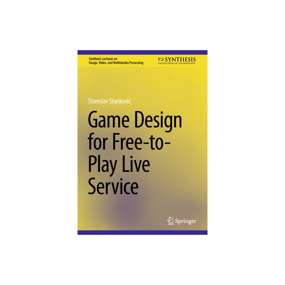 Game Design for Free-To-Play Live Service - (Synthesis Lectures on Image, Video, and Multimedia Processin) by Stanislav Stankovic (Hardcover)