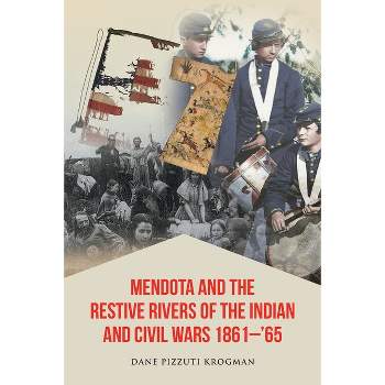 Mendota and the Restive Rivers of the Indian and Civil Wars 1861-'65 - by  Dane Pizzuti Krogman (Paperback)