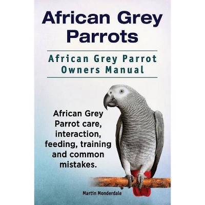 African Grey Parrots. African Grey Parrot Owners Manual. African Grey Parrot care, interaction, feeding, training and common mistakes. - (Paperback)