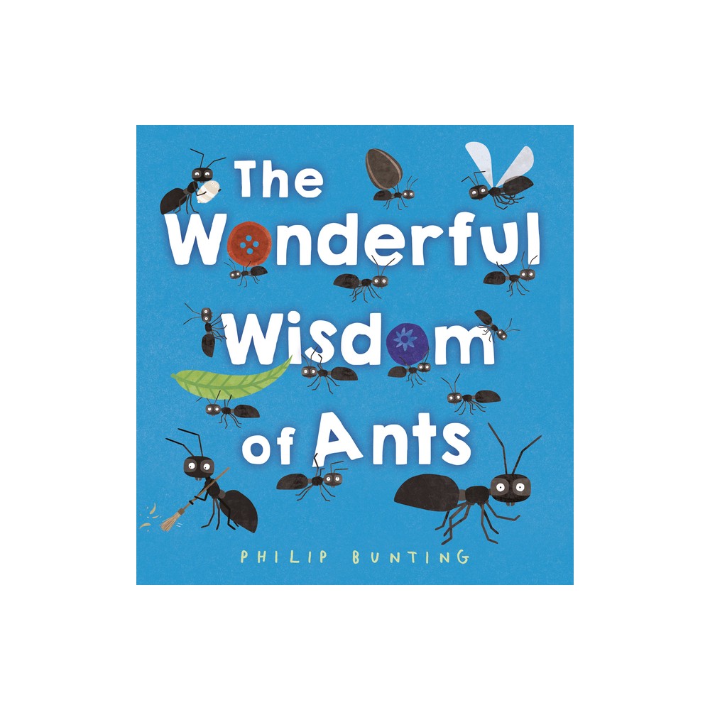 The Wonderful Wisdom of Ants - by Philip Bunting (Hardcover)