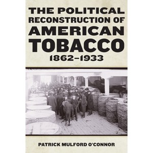 The Political Reconstruction of American Tobacco, 1862-1933 - (Reconstructing America) by  Patrick Mulford O'Connor (Paperback) - 1 of 1