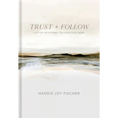 Trust + Follow - by  Maddie Joy Fischer (Hardcover)
