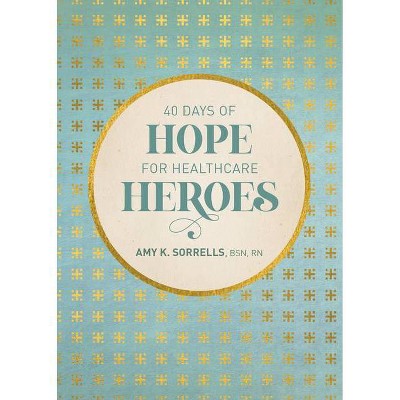 40 Days of Hope for Healthcare Heroes - by  Sorrells Bsn Rn Amy K (Hardcover)