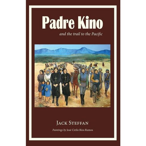 Padre Kino And The Trail To The Pacific - By Jack Steffan (paperback) :  Target