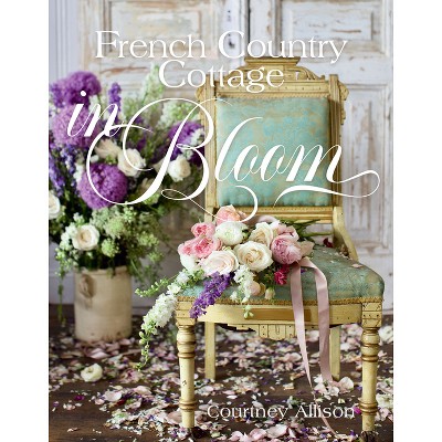 French Country Cottage in Bloom - by  Courtney Allison (Hardcover)