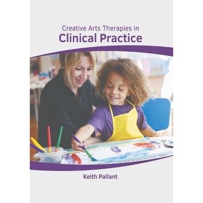 Creative Arts Therapies in Clinical Practice - by  Keith Pallant (Hardcover)