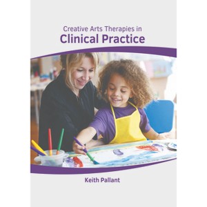 Creative Arts Therapies in Clinical Practice - by  Keith Pallant (Hardcover) - 1 of 1