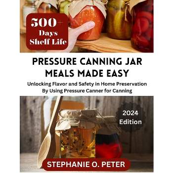 Pressure Canning Jar Meals Made Easy - (Home Canning Tools and Recipes) by  Stephanie O Peter (Paperback)