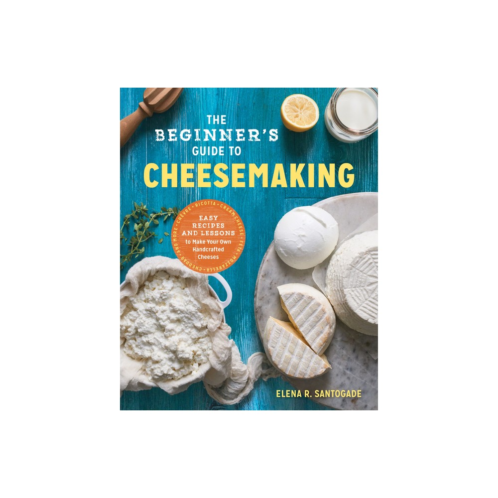 The Beginners Guide to Cheese Making - by Elena R Santogade (Paperback)