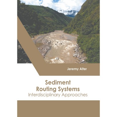 Sediment Routing Systems: Interdisciplinary Approaches - by  Jeremy Alter (Hardcover)