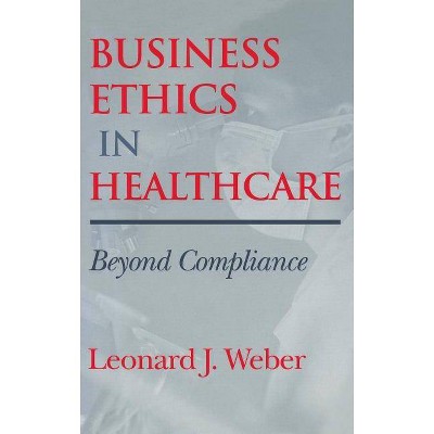 Business Ethics in Healthcare - (Medical Ethics) by  Leonard J Weber (Hardcover)