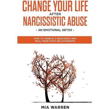 Change Your Life After Narcissistic Abuse - an Emotional Detox. How to Handle a Narcissist and Heal From Toxic Relationships - by  Mia Warren