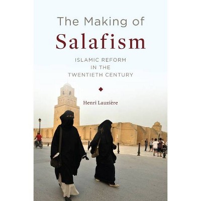 The Making of Salafism - (Religion, Culture, and Public Life) by  Henri Lauzière (Hardcover)