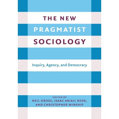 The New Pragmatist Sociology - by  Neil L Gross & Isaac Ariail Reed & Christopher Winship (Paperback)