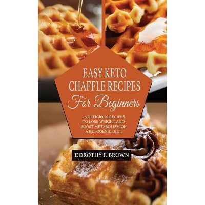 Easy Keto Chaffle Recipes For Beginners - by  Dorothy F Brown (Hardcover)