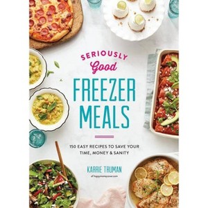 Seriously Good Freezer Meals - by  Karrie Truman (Paperback) - 1 of 1