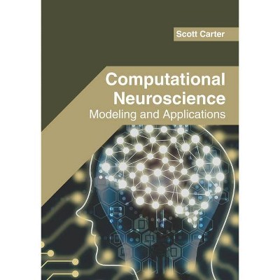 Computational Neuroscience: Modeling and Applications - by  Scott Carter (Hardcover)