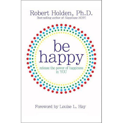 Be Happy! - by  Robert Holden (Paperback)