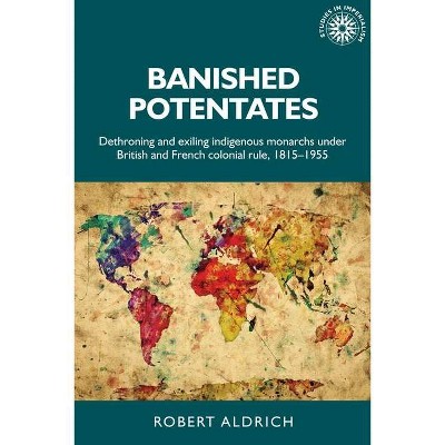 Banished Potentates - (Studies in Imperialism) by  Robert Aldrich (Paperback)