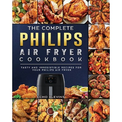The Complete Philips Air fryer Cookbook - by  Echo Blevins (Paperback)