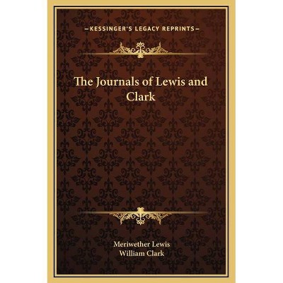 The Journals of Lewis and Clark - (Kessinger Legacy Reprints) by  Meriwether Lewis & William Clark (Hardcover)