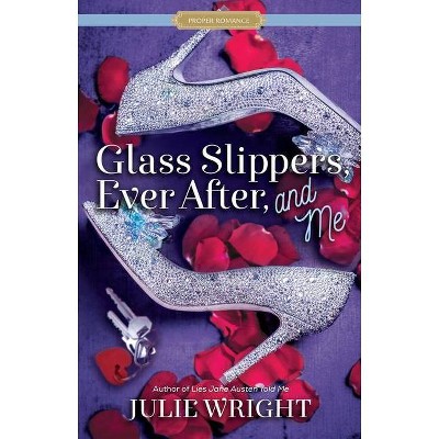 Glass Slippers, Ever After, and Me - (Proper Romance Contemporary) by  Julie Wright (Paperback)