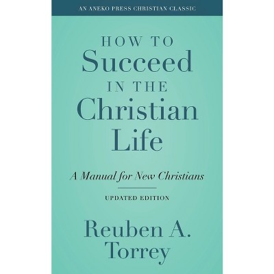 How to Succeed in the Christian Life - by  Reuben a Torrey (Paperback)