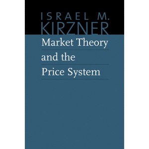 Market Theory and the Price System - (Collected Works of Israel M. Kirzner) by Israel M Kirzner - 1 of 1