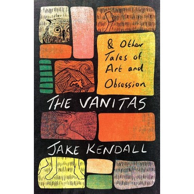 The Vanitas & Other Tales of Art and Obsession - by  Jake Kendall (Paperback)
