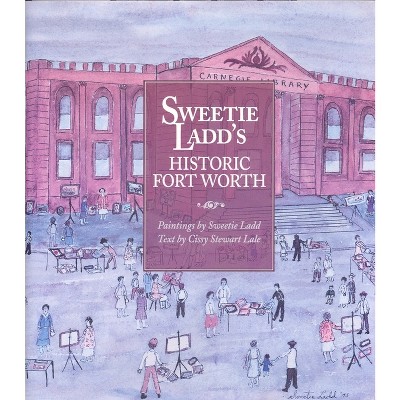 Sweetie Ladd's Historic Fort Worth - by  Cissy Stewart Lale (Hardcover)