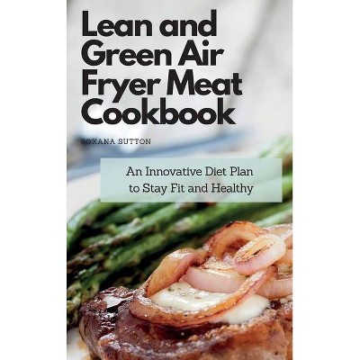 Lean and Green Air Fryer Meat Cookbook - by  Roxana Sutton (Hardcover)