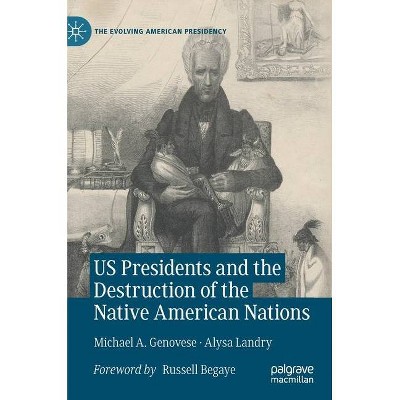 Us Presidents and the Destruction of the Native American Nations - (Evolving American Presidency) by  Michael a Genovese & Alysa Landry (Hardcover)