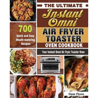 The Ultimate Instant Omni Air Fryer Toaster Oven Cookbook - by  Dane Flores (Paperback)