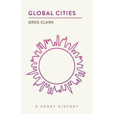 Global Cities - (Short Histories) by  Greg Clark (Paperback)