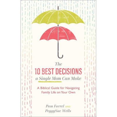 The 10 Best Decisions a Single Mom Can Make - by  Pam Farrel & PeggySue Wells (Paperback)