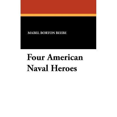 Four American Naval Heroes - by  Mabel Borton Beebe (Paperback)