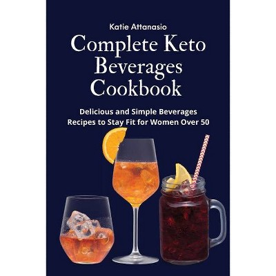 Complete Keto Beverages Cookbook - by  Katie Attanasio (Paperback)