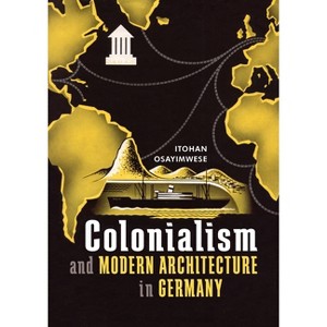 Colonialism and Modern Architecture in Germany - (Culture Politics & the Built Environment) by  Itohan Osayimwese (Hardcover) - 1 of 1